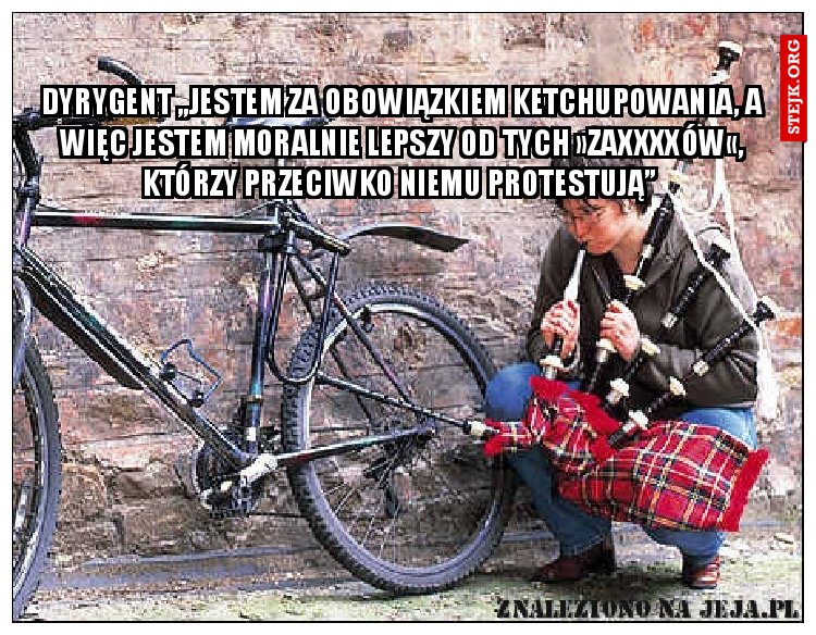 Dyrygent „jestem za obowiązkiem ketchupowania, a więc jestem moralnie lepszy od tych »zaxxxxów«, którzy przeciwko niemu protestują” 