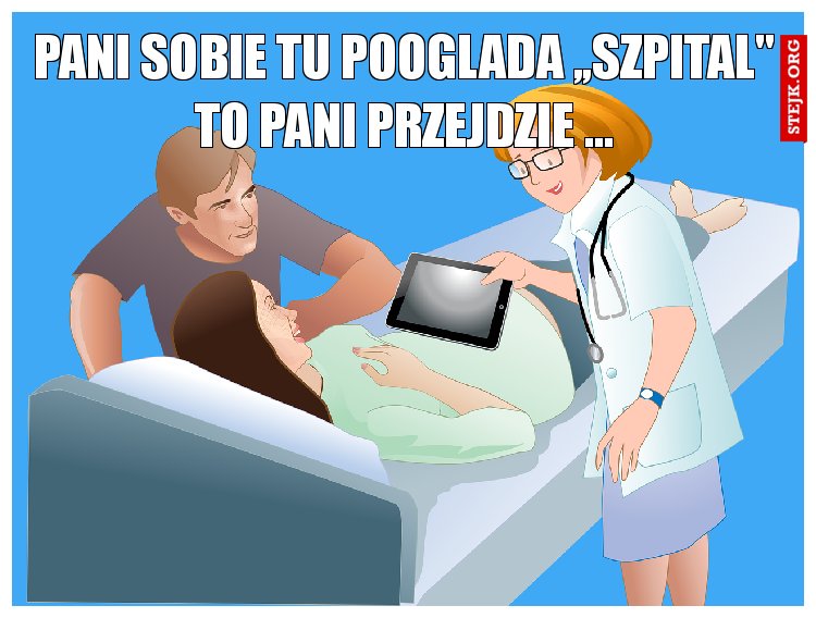 pani sobie tu pooglada ,,szpital" to pani przejdzie ...