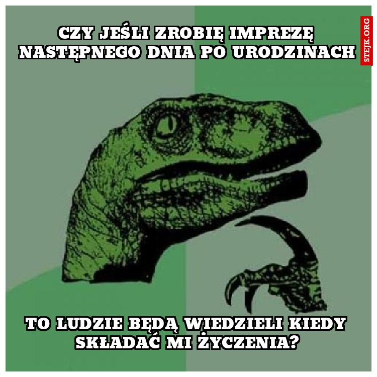 Czy jeśli zrobię imprezę następnego dnia po urodzinach