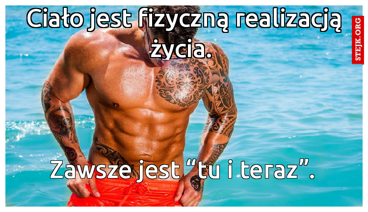 Ciało jest fizyczną realizacją życia. 