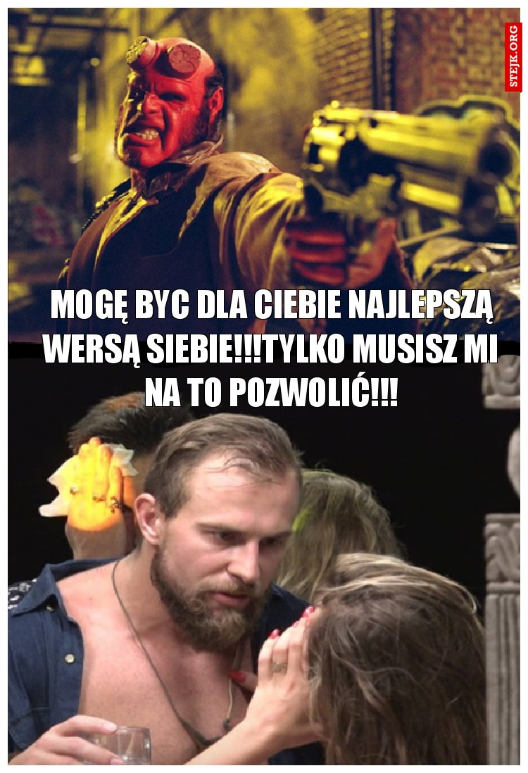 Mogę byc dla Ciebie najlepszą wersą siebie!!!tylko musisz mi na to pozwolić!!!