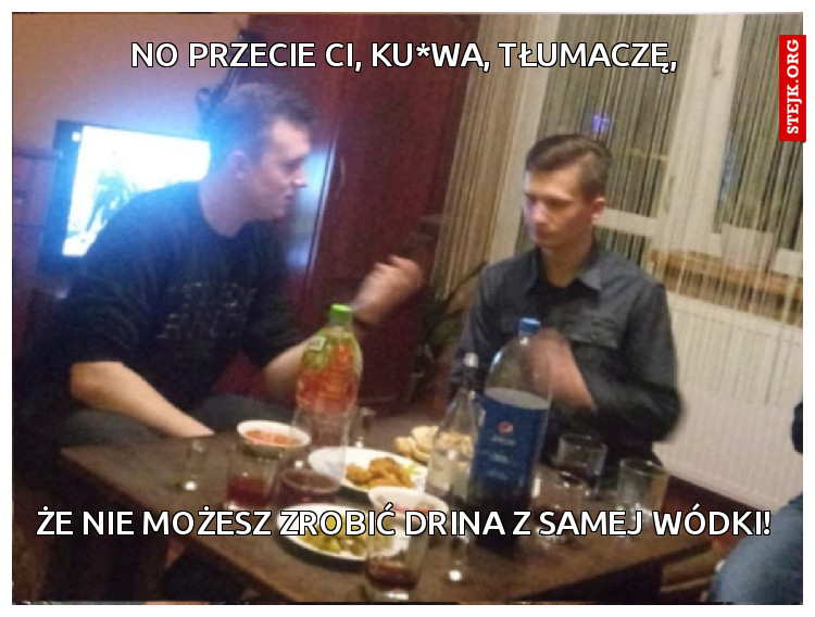 No przecie ci, ku*wa, tłumaczę,