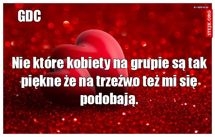 Nie które kobiety na grupie są tak piękne że na trzeźwo też mi się podobają.