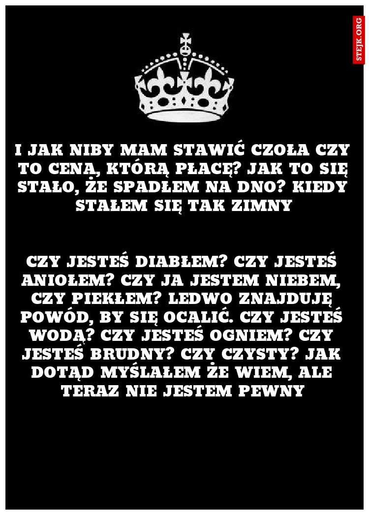 I jak niby mam stawić czoła Czy to cena, którą płacę? jak to się stało, że spadłem na dno? Kiedy stałem się tak zimny