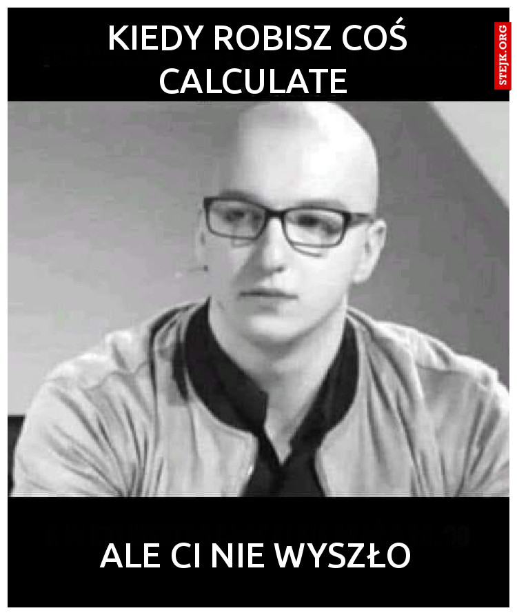 kiedy Robisz coś calculate 