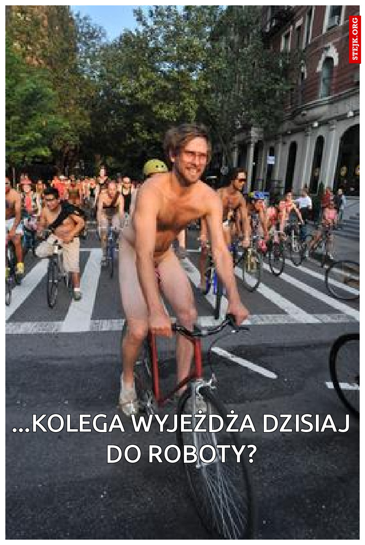 ...kolega wyjeżdża dzisiaj do roboty?