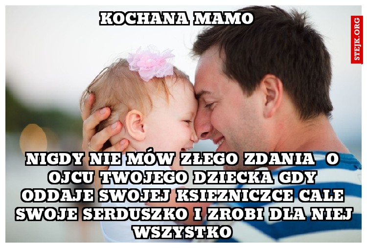 Nigdy nie mów złego zdania  o ojcu Twojego dziecka gdy oddaje swojej Ksiezniczce Cale Swoje Serduszko i zrobi dla Niej wszystko 