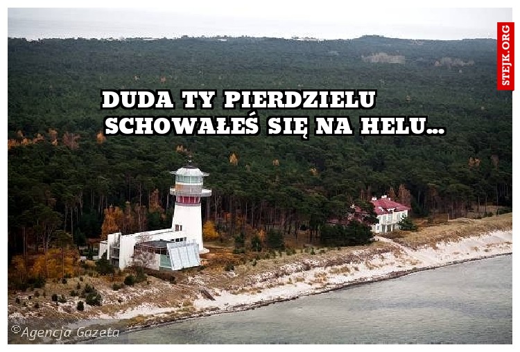 duda ty pierdzielu         schowałeś się na helu...