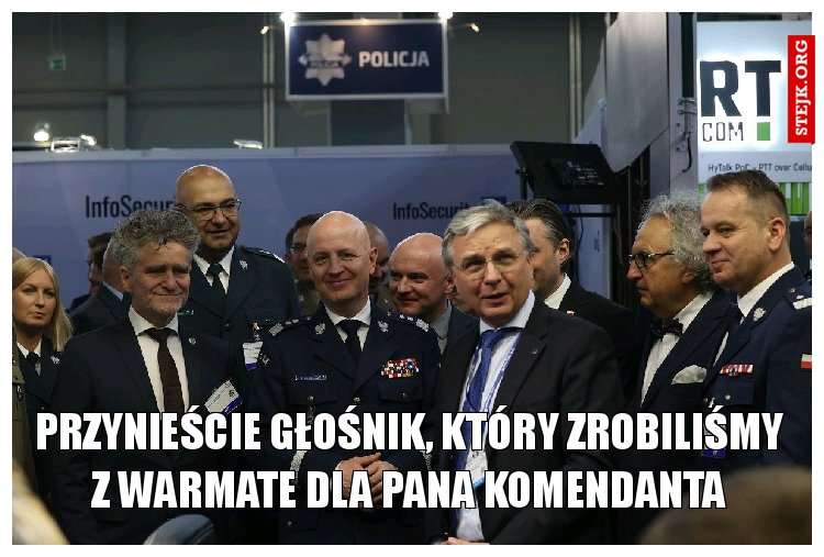 Przynieście głośnik, który zrobiliśmy z WARMATE dla Pana Komendanta