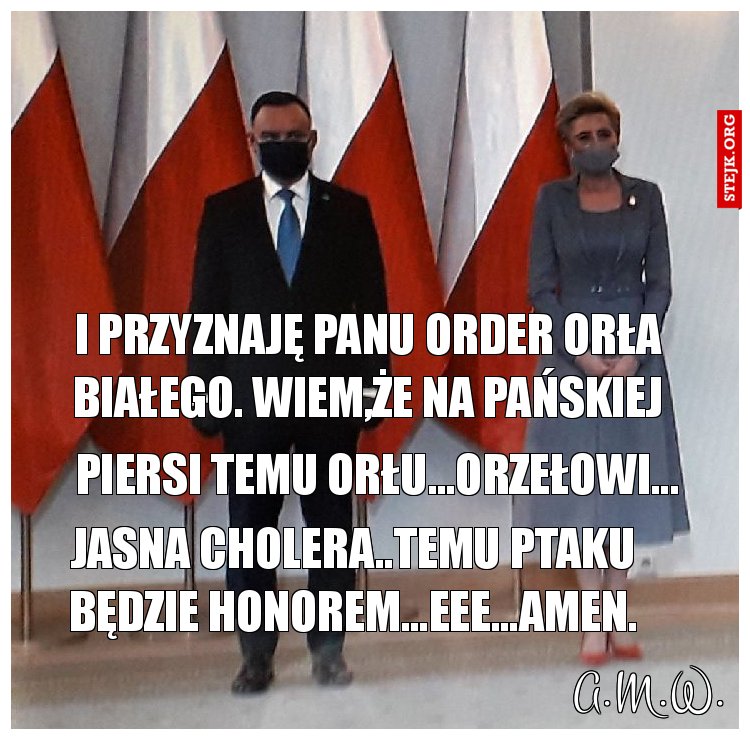 i przyznaję panu order orła białego. wiem,że na pańskiej