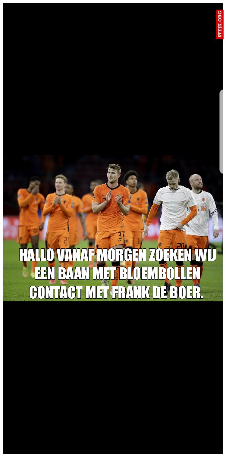 Hallo vanaf Morgen zoeken wij een baan met bloembollen contact met Frank de Boer. 