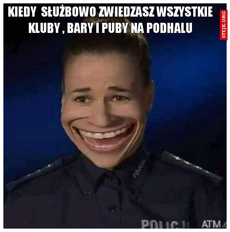 kiedy  służbowo zwiedzasz wszystkie kluby , bary i puby na podhalu