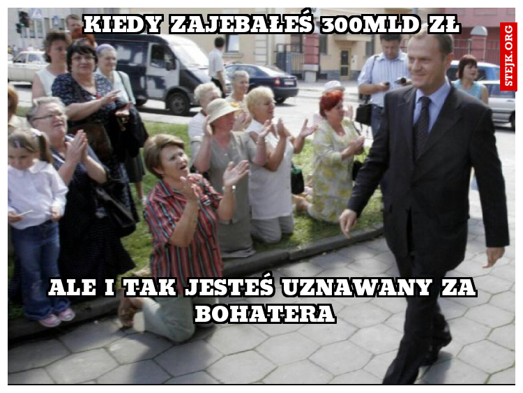 KIEDY ZAJEBAŁEŚ 300MLD ZŁ