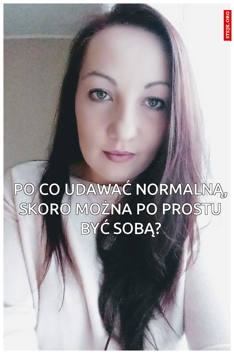 Po co udawać normalną, skoro można po prostu być sobą?