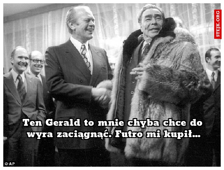 Ten Gerald to mnie chyba chce do wyra zaciągnąć. Futro mi kupił...