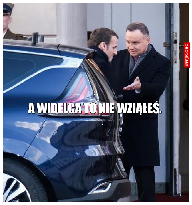 A widelca to nie wziąłeś.