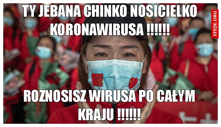 ty jebana chinko nosicielko koronawirusa !!!!!!