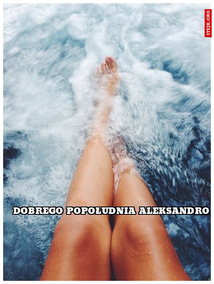 Dobrego popołudnia aleksandro