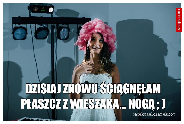 Dzisiaj znowu ściągnęłam płaszcz z wieszaka... Nogą ; )
