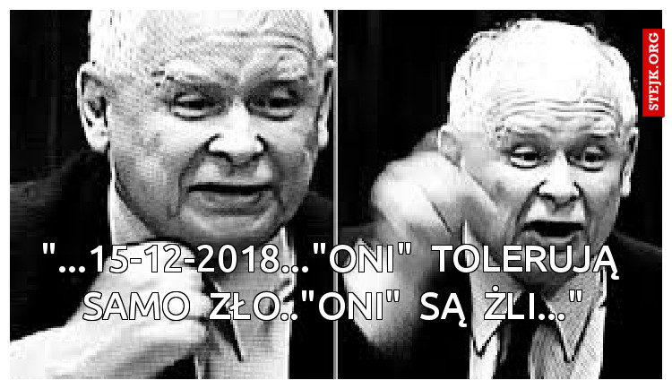 "...15-12-2018..."ONI"  TOLERUJĄ  SAMO  ZŁO.."ONI"  SĄ  ŻLI..."