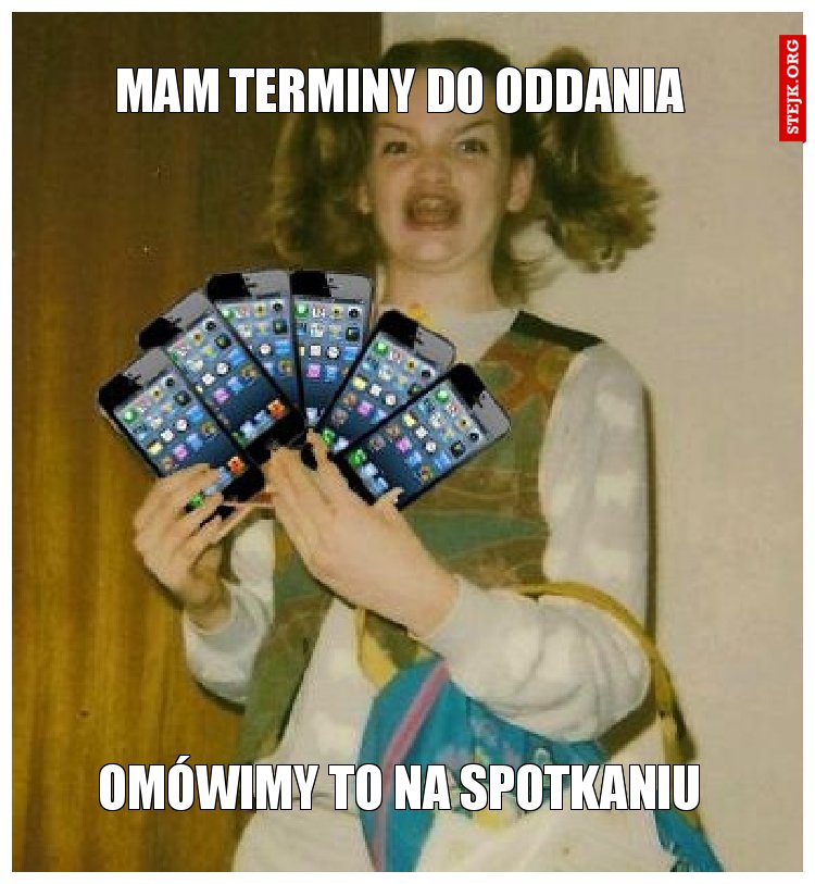 Mam terminy do oddania 