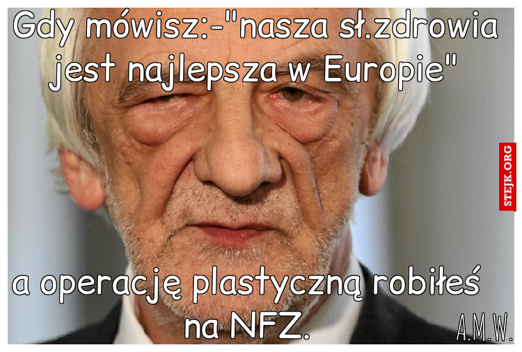 Gdy mówisz:-"nasza sł.zdrowia jest najlepsza w Europie"
