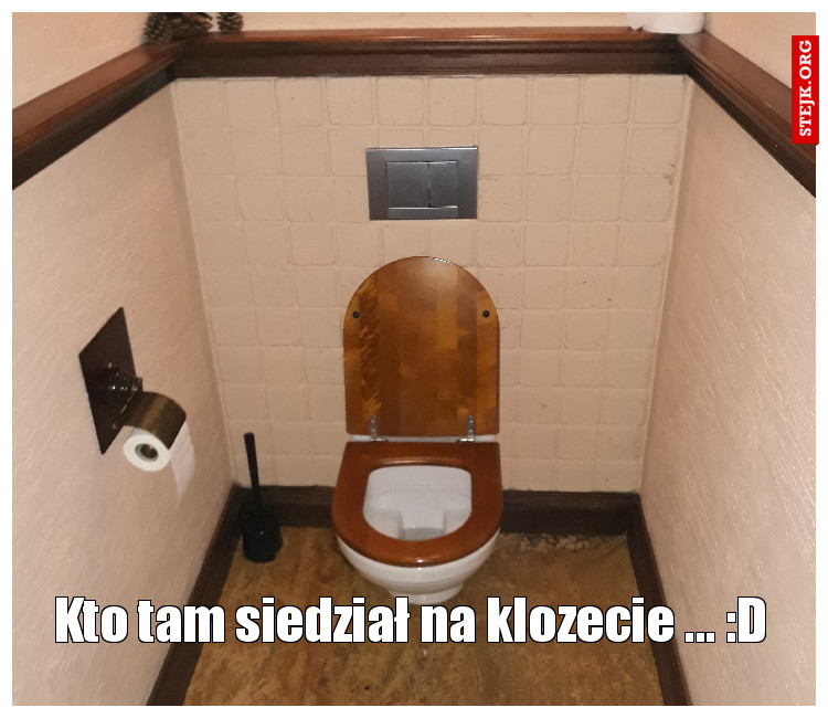 Kto tam siedział na klozecie ... :D
