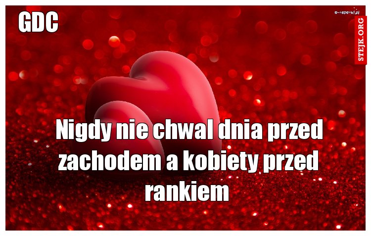Nigdy nie chwal dnia przed zachodem a kobiety przed rankiem 
