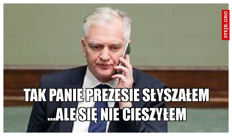 tAK PANIE PREZESIE SŁYSZAŁEM ...ALE SIĘ NIE CIESZYŁEM