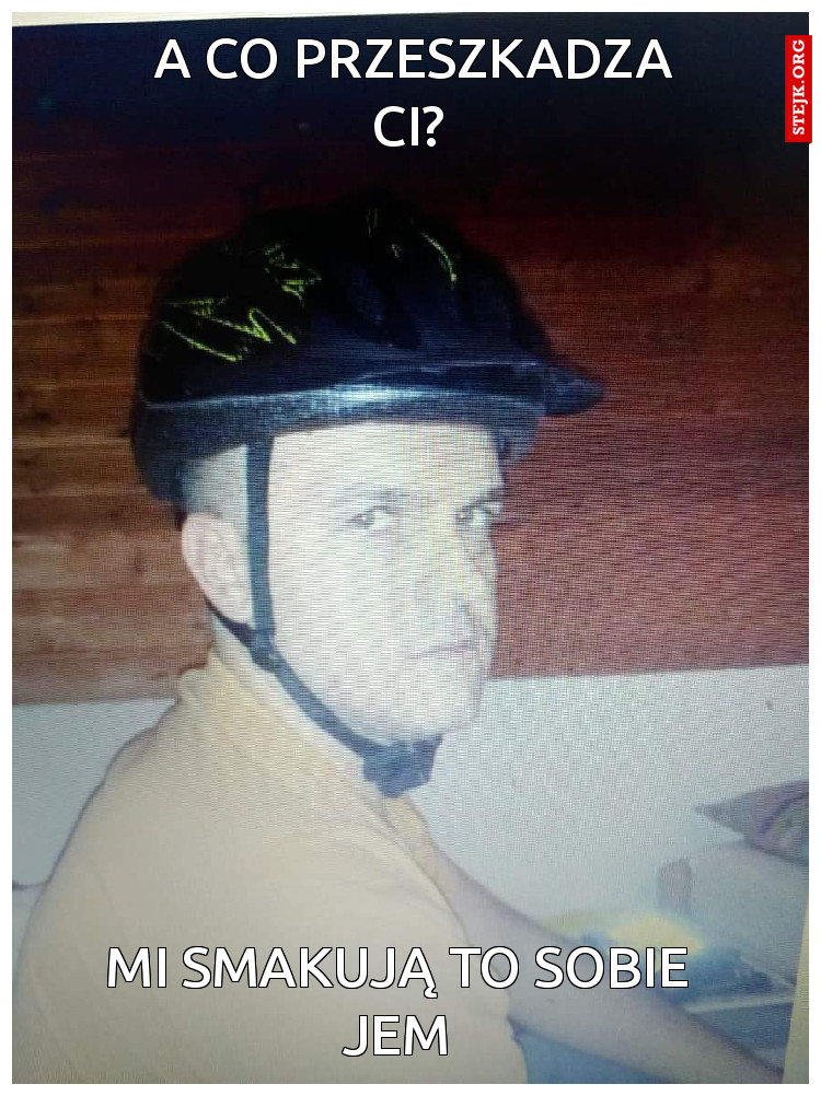 A co przeszkadza Ci? 