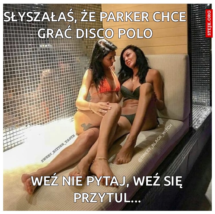 Słyszałaś, że Parker chce grać Disco Polo