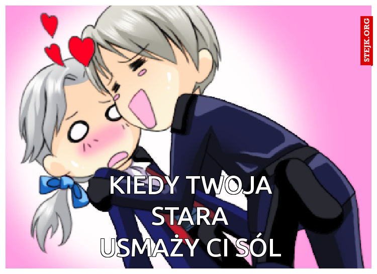 Kiedy twoja stara usmaży ci sól