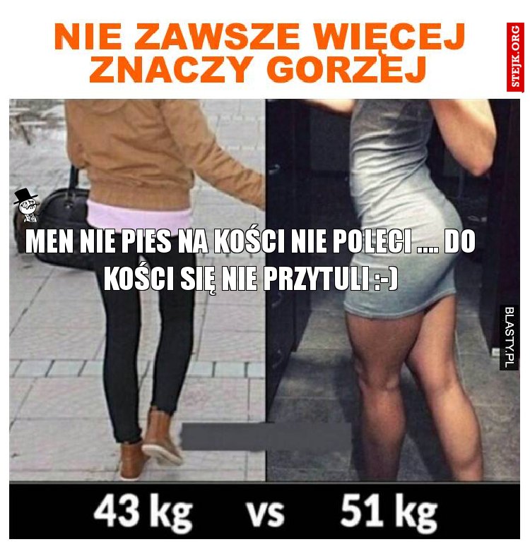 Men nie pies na kości nie poleci .... do kości się nie przytuli :-)