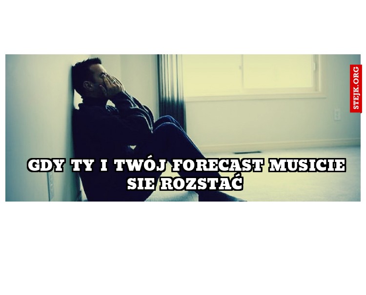 Gdy Ty i Twój Forecast musicie sie Rozstać 