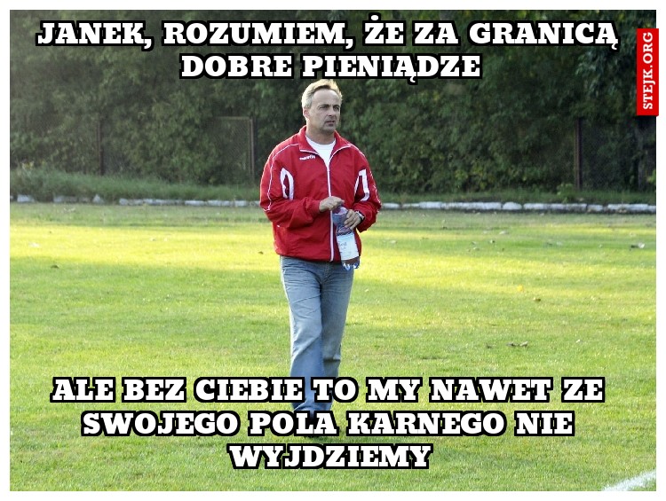 Janek, rozumiem, że za granicą dobre pieniądze