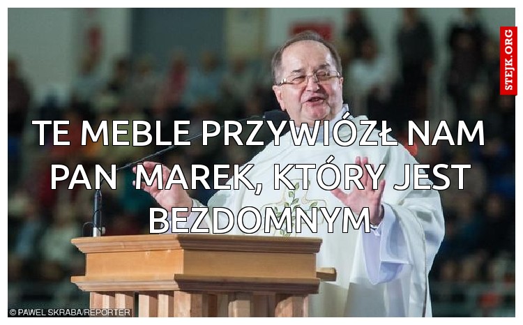 Te meble przywiózł nam pan  marek, który jest bezdomnym