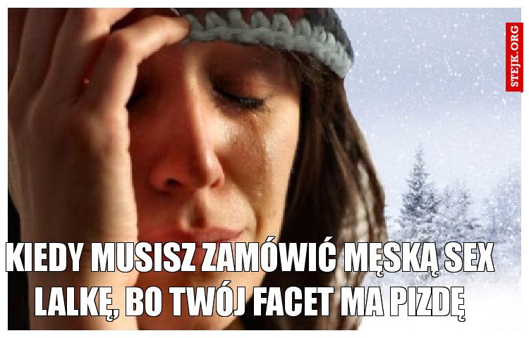 kiedy musisz zamówić męską sex lalkę, bo twój facet ma pizdę