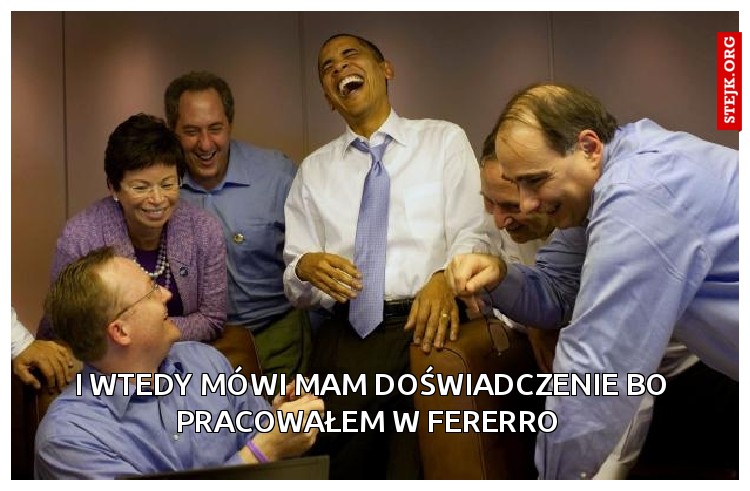 I wtedy mówi mam doświadczenie bo pracowałem w fererro 