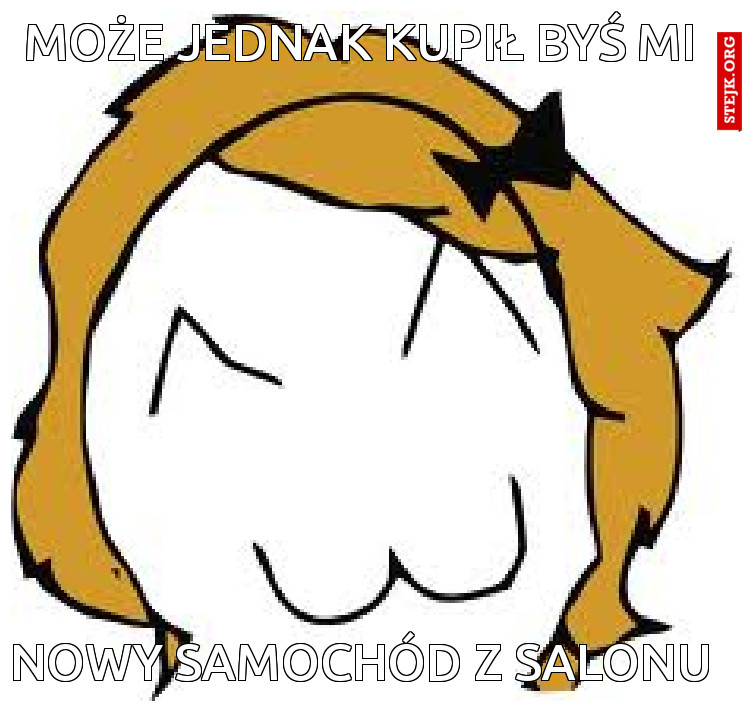 Może jednak kupił byś mi