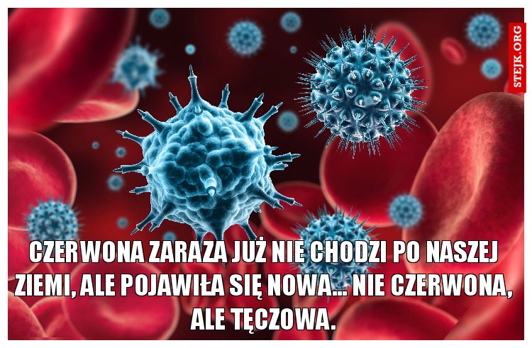 Czerwona zaraza już nie chodzi po naszej ziemi, ale pojawiła się nowa... Nie czerwona, ale tęczowa.