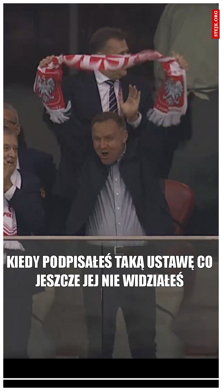 Kiedy podpisałeś taką ustawę co jeszcze jej nie widziałeś