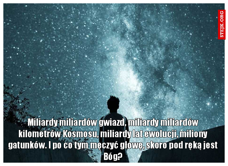 Miliardy miliardów gwiazd, miliardy miliardów kilometrów Kosmosu, miliardy lat ewolucji, miliony gatunków. I po co tym męczyć głowę, skoro pod ręką jest Bóg?