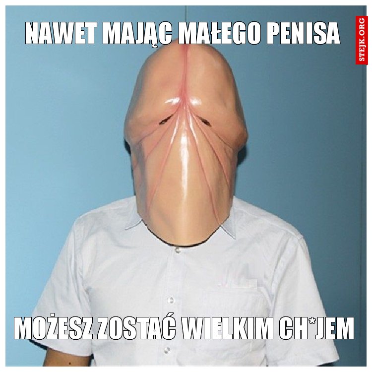 Nawet mając małego penisa
