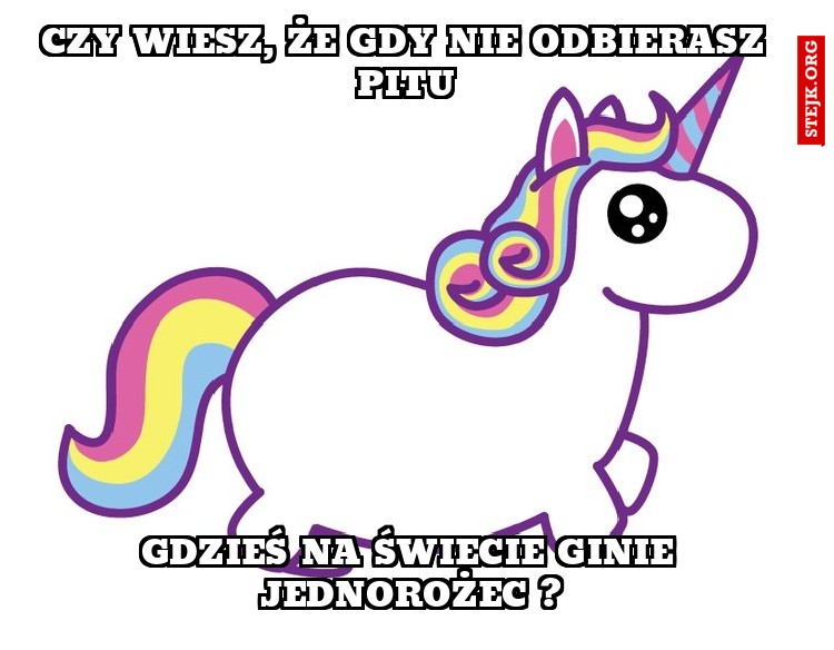 czy wiesz, że gdy nie odbierasz pitu