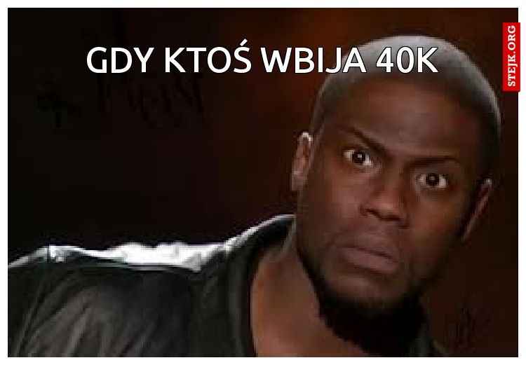 gdy ktoś wbija 40k