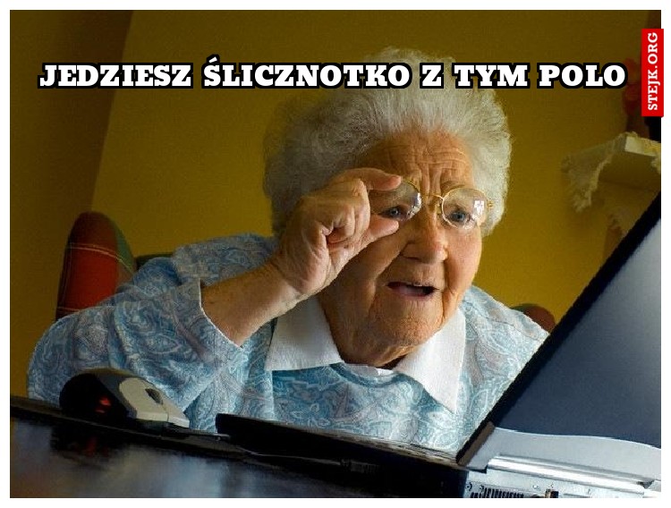 JEDZIESZ ŚLICZNOTKO Z TYM POLO