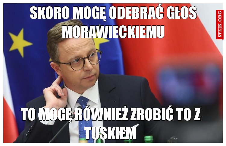 Skoro mogę odebrać głos morawieckiemu