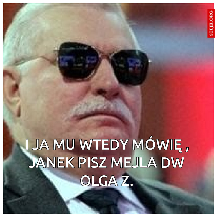 I ja mu wtedy mówię, Janek pisz mejla dw Olga Z.