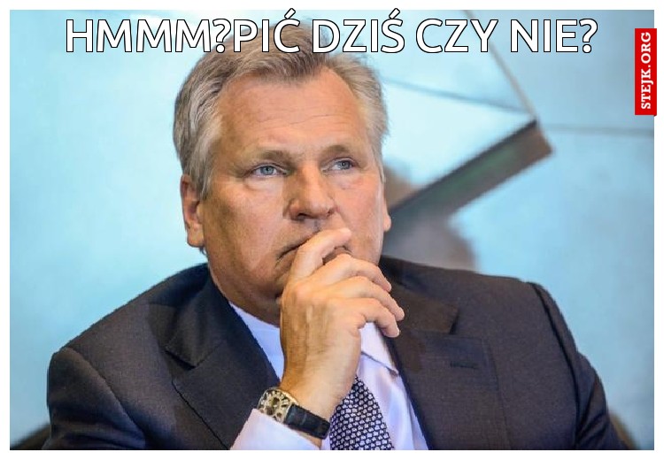 HMMM?PIĆ DZIŚ CZY NIE?
