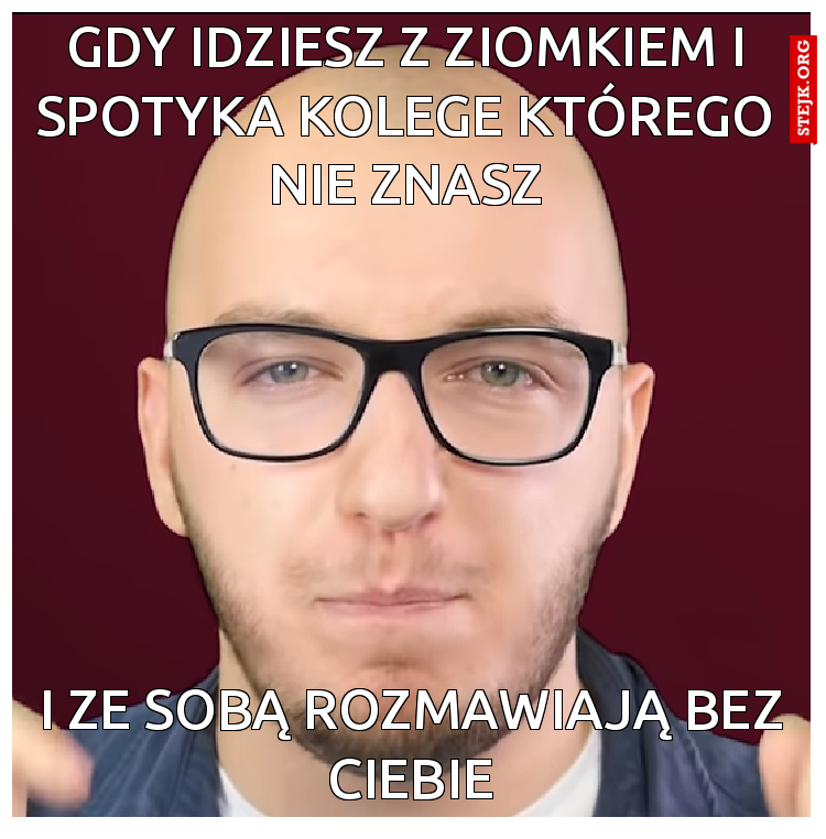 Gdy idziesz z ziomkiem i spotyka kolege którego nie znasz